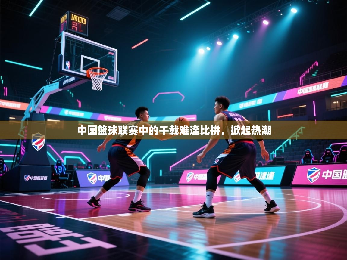 中国篮球联赛中的千载难逢比拼,掀起热潮 第1张