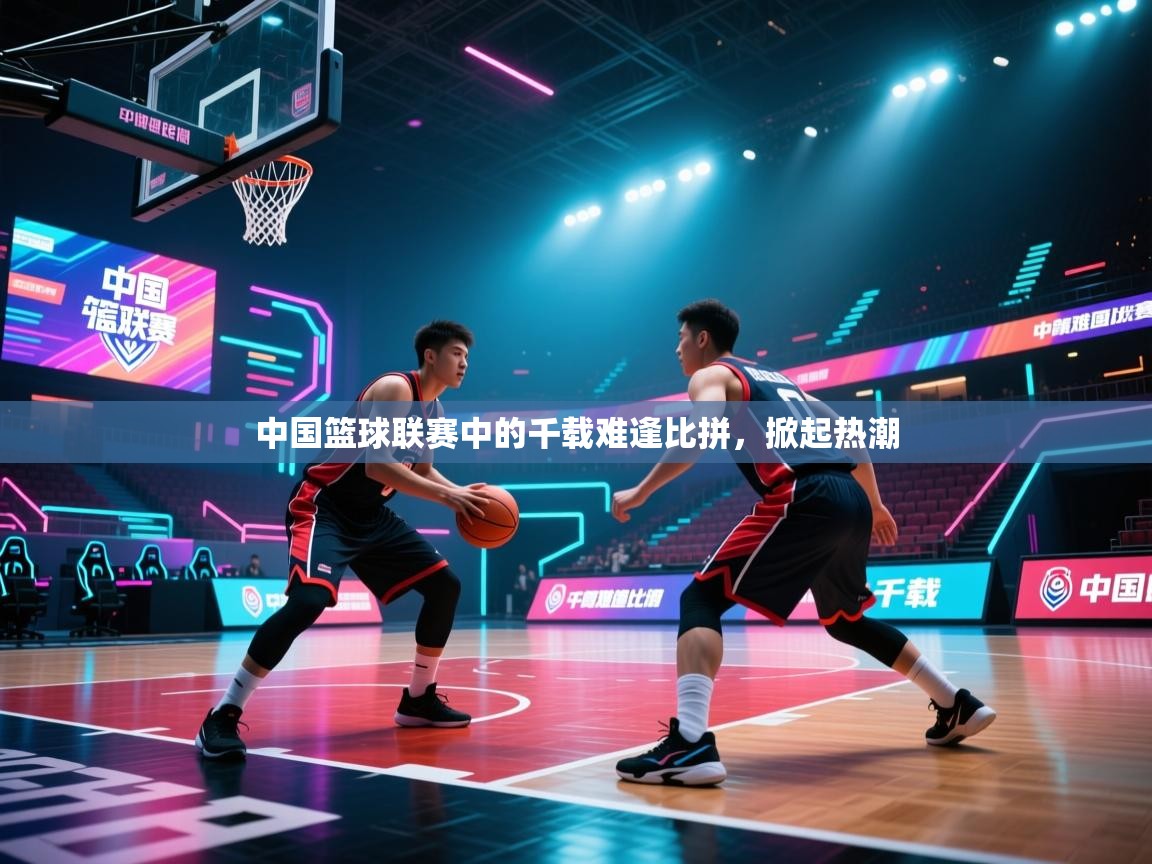 中国篮球联赛中的千载难逢比拼,掀起热潮 第2张